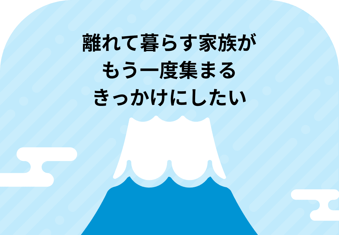 離れて暮らす家族がもう一度集まるきっかけにしたい